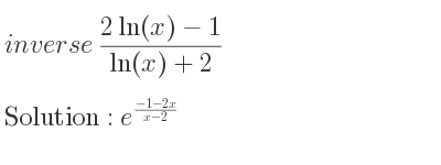 The inverse of (2ln(x)-1)/(ln(x)+2) is e^{(-1-2x)/(x-2)}